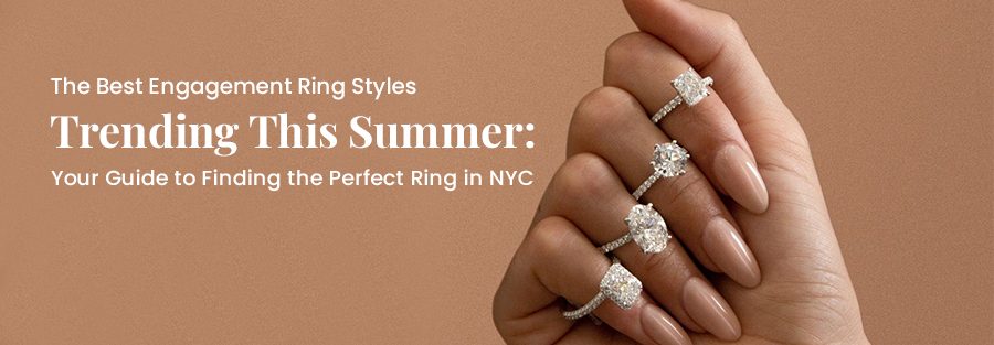 The best engagement ring styles trending this summer your guide to finding the perfect ring in nyc